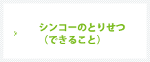 シンコーのとりせつ（できること）